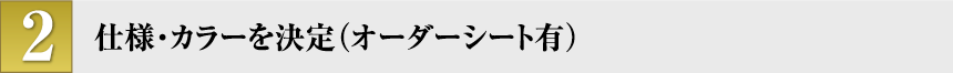 仕様・カラーを決定（オーダーシート有）